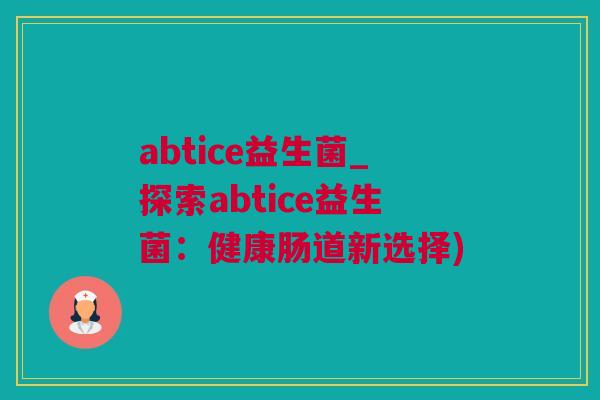 abtice益生菌_探索abtice益生菌：健康肠道新选择)