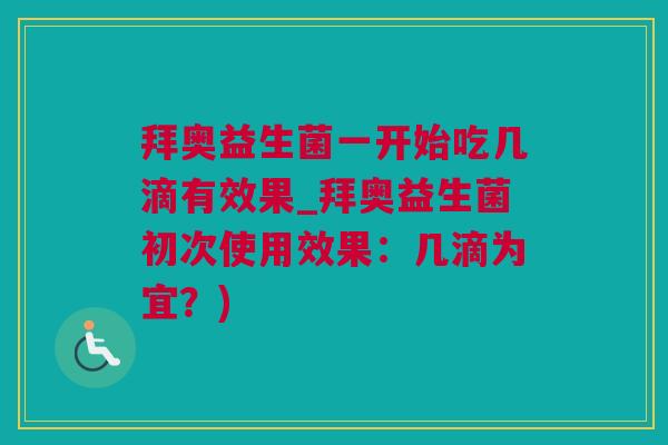 拜奥益生菌一开始吃几滴有效果_拜奥益生菌初次使用效果：几滴为宜？)