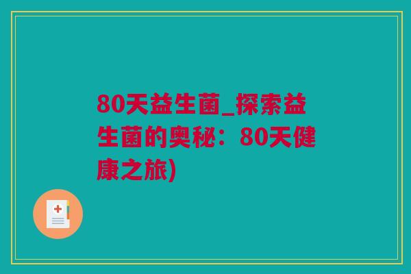 80天益生菌_探索益生菌的奥秘：80天健康之旅)