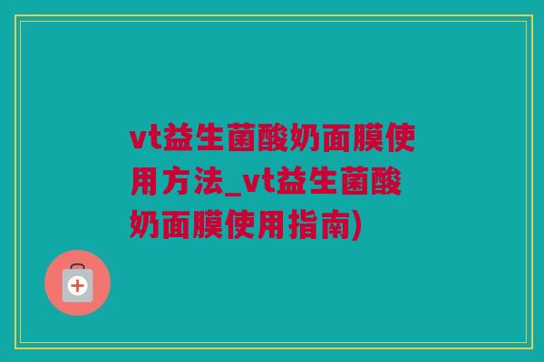 vt益生菌酸奶面膜使用方法_vt益生菌酸奶面膜使用指南)