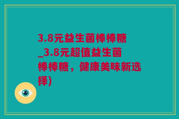 3.8元益生菌棒棒糖_3.8元超值益生菌棒棒糖，健康美味新选择)
