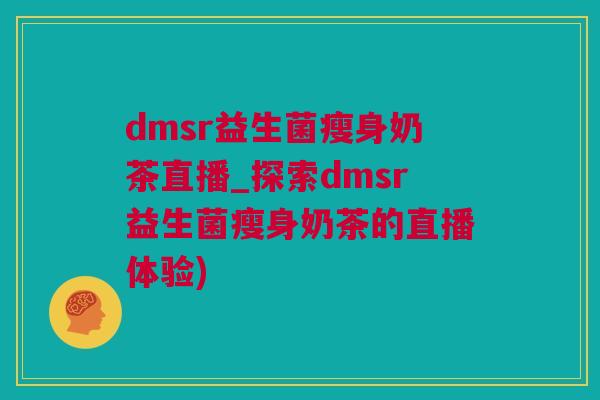 dmsr益生菌瘦身奶茶直播_探索dmsr益生菌瘦身奶茶的直播体验)