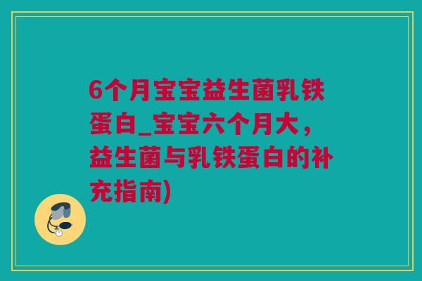 6个月宝宝益生菌乳铁蛋白_宝宝六个月大，益生菌与乳铁蛋白的补充指南)