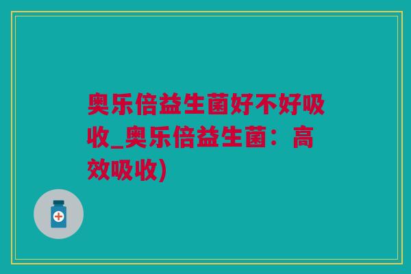 奥乐倍益生菌好不好吸收_奥乐倍益生菌：高效吸收)