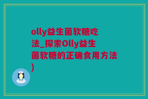 olly益生菌软糖吃法_探索Olly益生菌软糖的正确食用方法)