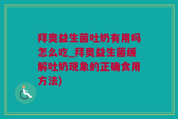 拜奥益生菌吐奶有用吗怎么吃_拜奥益生菌缓解吐奶现象的正确食用方法)