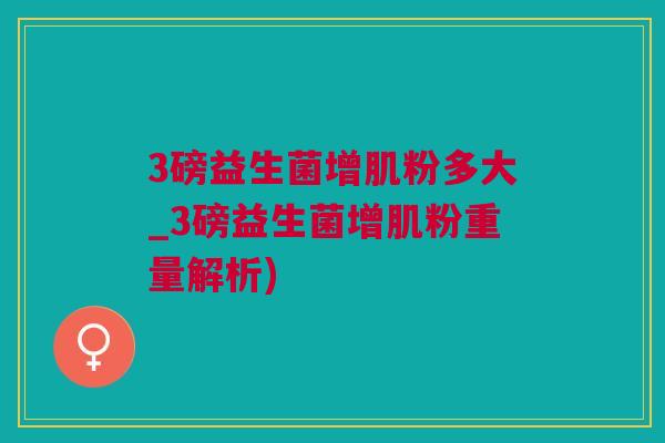 3磅益生菌增肌粉多大_3磅益生菌增肌粉重量解析)