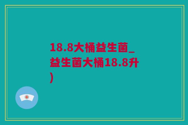 18.8大桶益生菌_益生菌大桶18.8升)