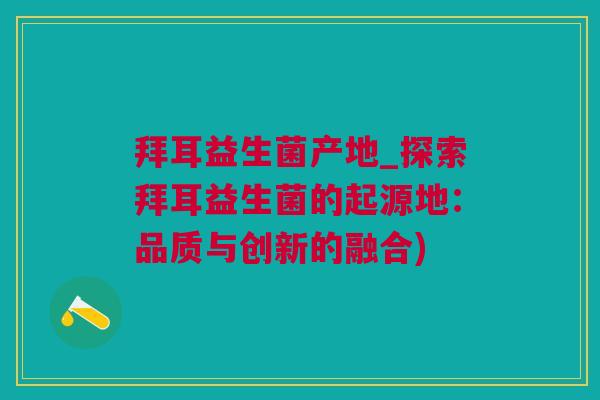 拜耳益生菌产地_探索拜耳益生菌的起源地：品质与创新的融合)
