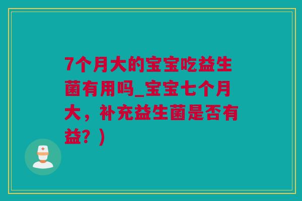 7个月大的宝宝吃益生菌有用吗_宝宝七个月大，补充益生菌是否有益？)