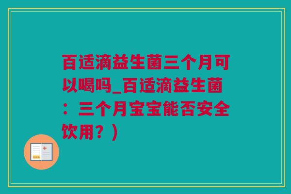 百适滴益生菌三个月可以喝吗_百适滴益生菌：三个月宝宝能否安全饮用？)