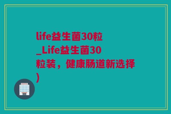 life益生菌30粒_Life益生菌30粒装，健康肠道新选择)