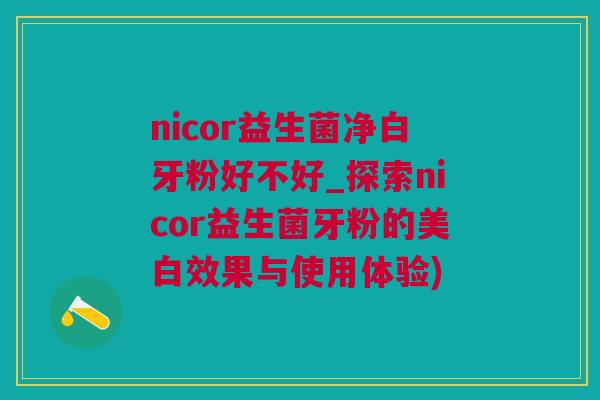 nicor益生菌净白牙粉好不好_探索nicor益生菌牙粉的美白效果与使用体验)