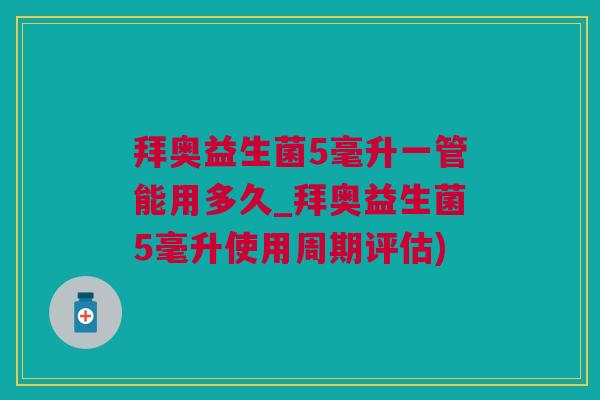 拜奥益生菌5毫升一管能用多久_拜奥益生菌5毫升使用周期评估)