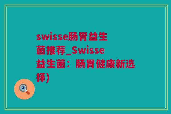 swisse肠胃益生菌推荐_Swisse益生菌：肠胃健康新选择)
