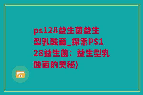 ps128益生菌益生型乳酸菌_探索PS128益生菌：益生型乳酸菌的奥秘)