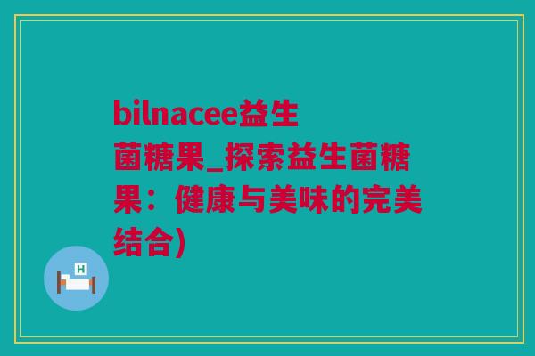 bilnacee益生菌糖果_探索益生菌糖果：健康与美味的完美结合)