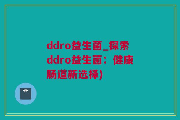 ddro益生菌_探索ddro益生菌：健康肠道新选择)