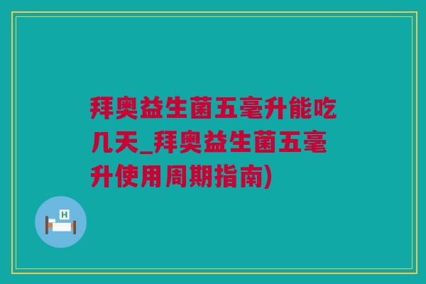 拜奥益生菌五毫升能吃几天_拜奥益生菌五毫升使用周期指南)