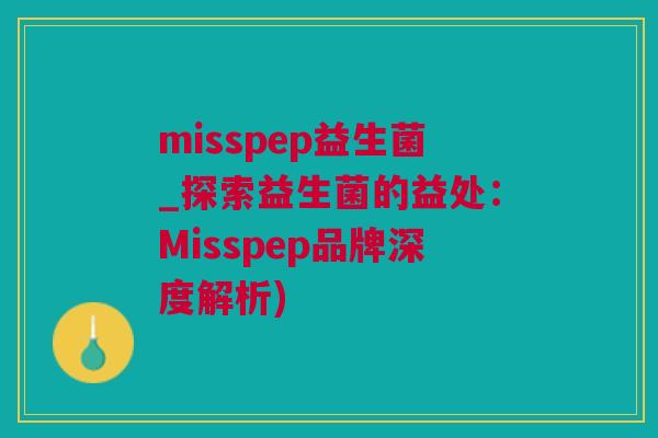 misspep益生菌_探索益生菌的益处：Misspep品牌深度解析)