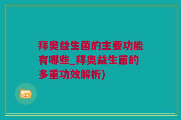 拜奥益生菌的主要功能有哪些_拜奥益生菌的多重功效解析)