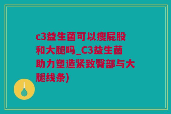 c3益生菌可以瘦屁股和大腿吗_C3益生菌助力塑造紧致臀部与大腿线条)
