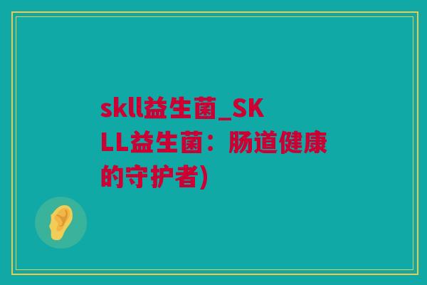 skll益生菌_SKLL益生菌：肠道健康的守护者)