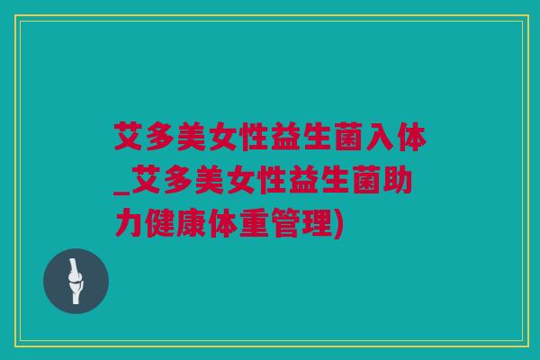 艾多美女性益生菌入体_艾多美女性益生菌助力健康体重管理)