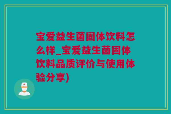 宝爱益生菌固体饮料怎么样_宝爱益生菌固体饮料品质评价与使用体验分享)