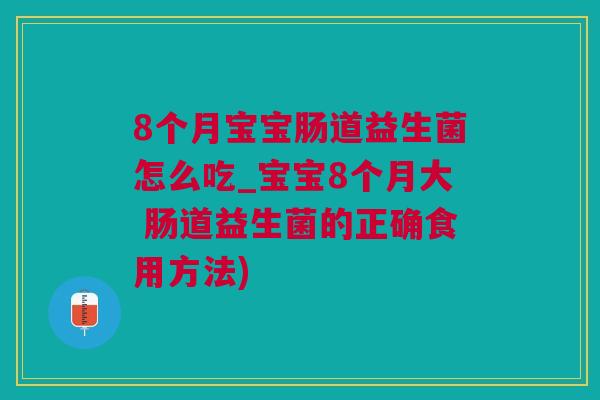8个月宝宝肠道益生菌怎么吃_宝宝8个月大 肠道益生菌的正确食用方法)