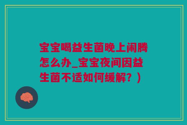 宝宝喝益生菌晚上闹腾怎么办_宝宝夜间因益生菌不适如何缓解？)