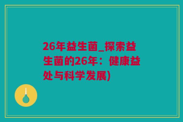 26年益生菌_探索益生菌的26年：健康益处与科学发展)