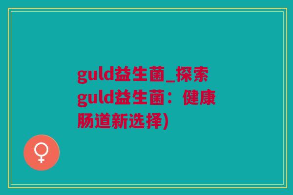 guld益生菌_探索guld益生菌：健康肠道新选择)