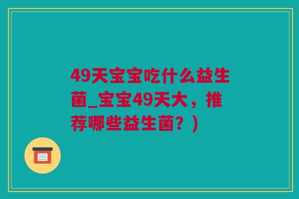 49天宝宝吃什么益生菌_宝宝49天大，推荐哪些益生菌？)