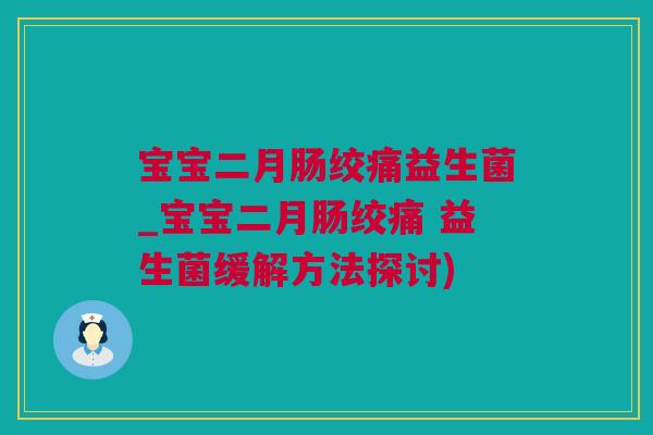 宝宝二月肠绞痛益生菌_宝宝二月肠绞痛 益生菌缓解方法探讨)