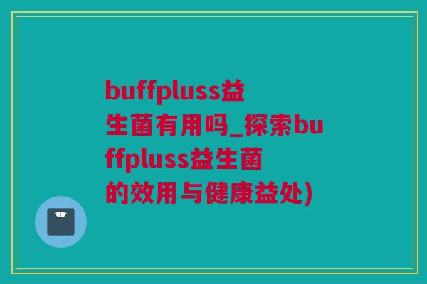 buffpluss益生菌有用吗_探索buffpluss益生菌的效用与健康益处)