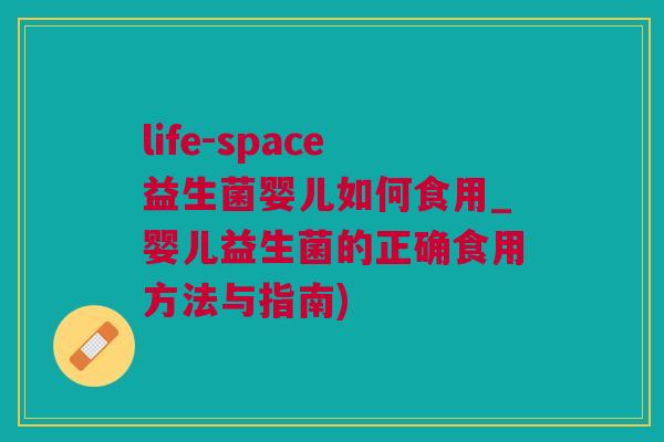 life-space益生菌婴儿如何食用_婴儿益生菌的正确食用方法与指南)