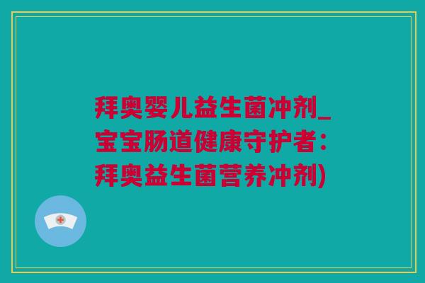 拜奥婴儿益生菌冲剂_宝宝肠道健康守护者：拜奥益生菌营养冲剂)