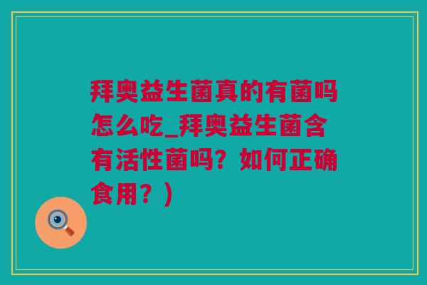 拜奥益生菌真的有菌吗怎么吃_拜奥益生菌含有活性菌吗？如何正确食用？)