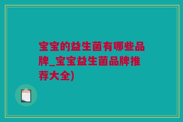 宝宝的益生菌有哪些品牌_宝宝益生菌品牌推荐大全)