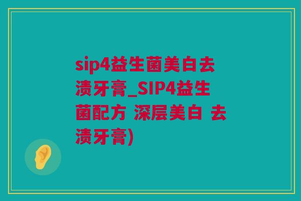 sip4益生菌美白去渍牙膏_SIP4益生菌配方 深层美白 去渍牙膏)