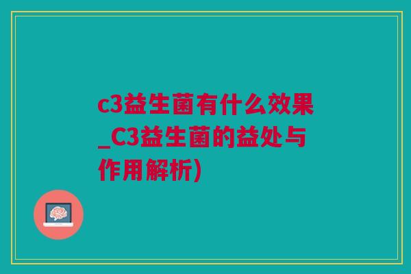 c3益生菌有什么效果_C3益生菌的益处与作用解析)