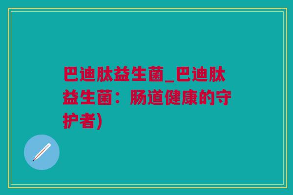 巴迪肽益生菌_巴迪肽益生菌：肠道健康的守护者)