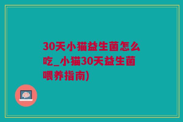 30天小猫益生菌怎么吃_小猫30天益生菌喂养指南)