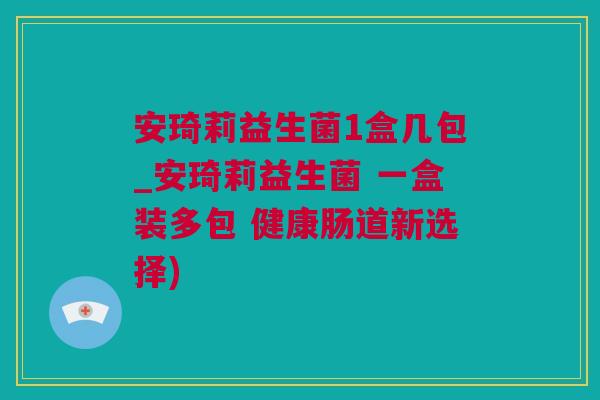 安琦莉益生菌1盒几包_安琦莉益生菌 一盒装多包 健康肠道新选择)