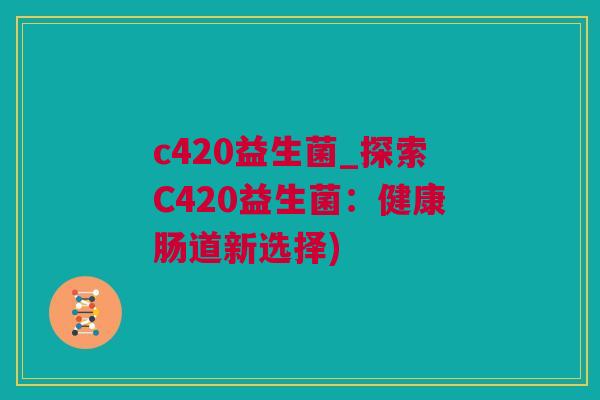 c420益生菌_探索C420益生菌：健康肠道新选择)