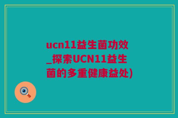 ucn11益生菌功效_探索UCN11益生菌的多重健康益处)