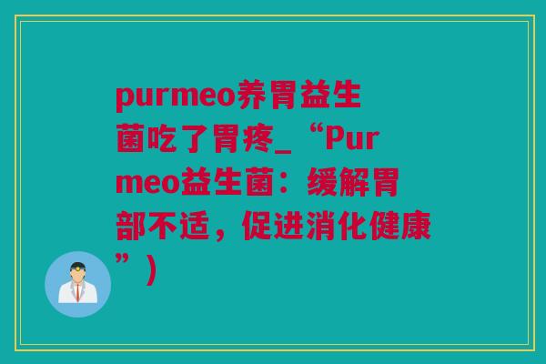 purmeo养胃益生菌吃了胃疼_“Purmeo益生菌：缓解胃部不适，促进消化健康”)