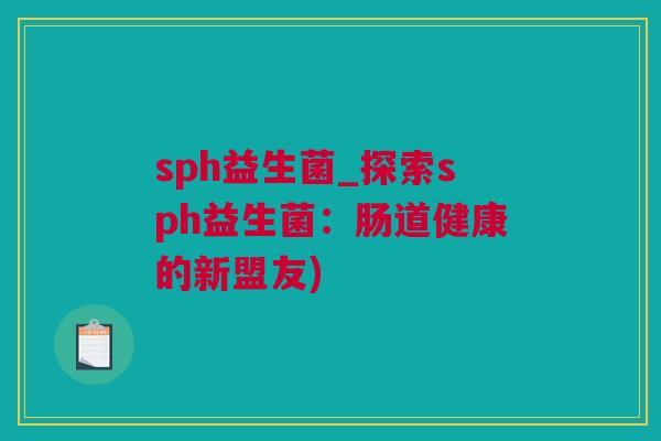 sph益生菌_探索sph益生菌：肠道健康的新盟友)