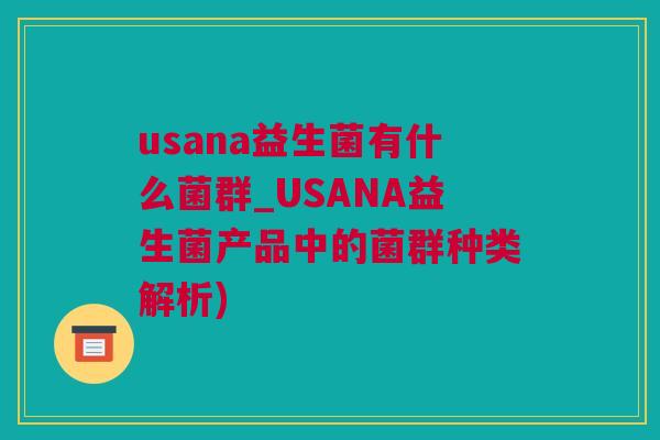 usana益生菌有什么菌群_USANA益生菌产品中的菌群种类解析)